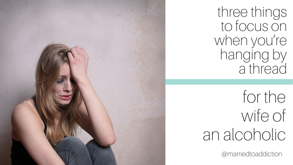 3 Things to Focus on When You're Hanging by a Thread as the Wife of an Alcoholic
